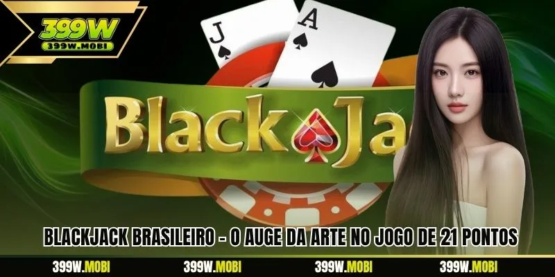 Blackjack Brasileiro – O Auge Da Arte No Jogo De 21 Pontos