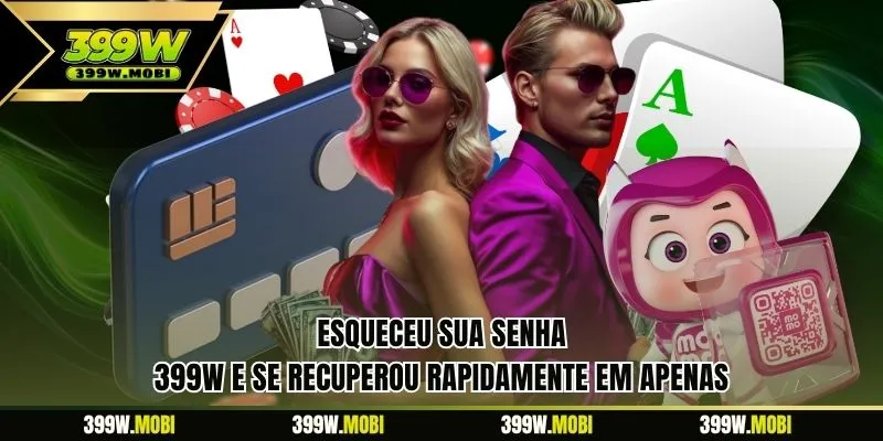 Esqueceu sua senha 399W e se recuperou rapidamente em apenas