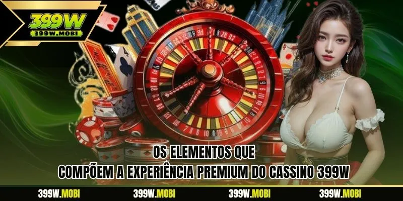 Os elementos que compõem a experiência premium do cassino 399W